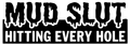 Mud Slut Every Hole Vinyl Graphic Sticker CAR/VAN/BOX!!! FUNNY/JOKE!!!